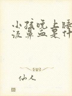 小孩晚上睡着了流鼻血是什么原因