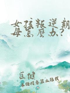 女孩叛逆期骂父母怎么办?