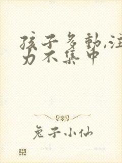 孩子多动,注意力不集中