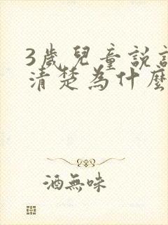 3岁儿童说话不清楚为什么