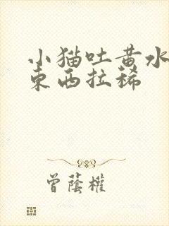 小猫吐黄水不吃东西拉稀