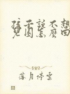 孩子说不想上幼儿园怎么回答