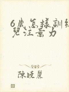 6岁怎样训练小儿注意力