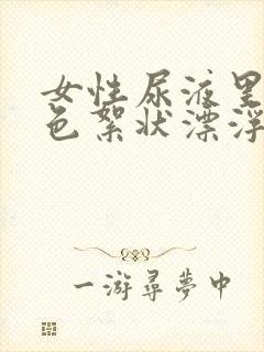 女性尿液里有白色絮状漂浮物