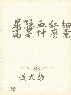 尿隐血红细胞偏高是什么意思