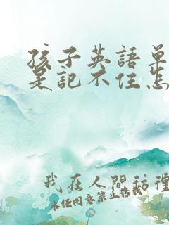 孩子英语单词总是记不住怎么办