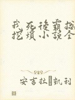 我死后霸总哭着挖坟小说全文阅读