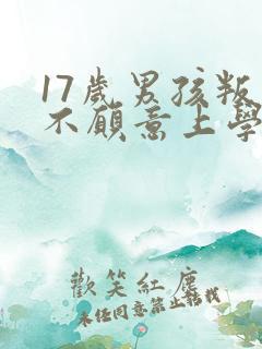 17岁男孩叛逆不愿意上学该咋办