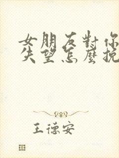 女朋友对你彻底失望怎么挽回