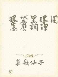 眼袋黑眼圈太重怎么调理