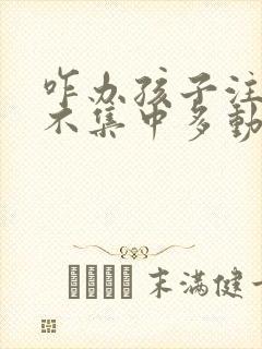 咋办孩子注意力不集中多动