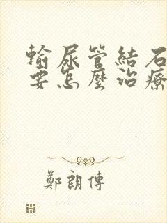 输尿管结石一般要怎么治疗