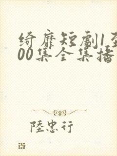 绮靡短剧1至100集全集播放