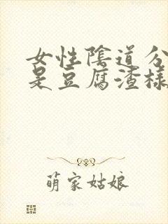 女性阴道分泌物是豆腐渣样东西是什么原因