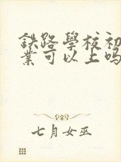 铁路学校初中毕业可以上吗