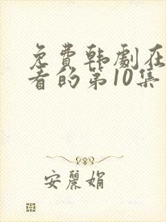 免费韩剧在线观看的第10集