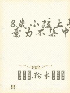 8岁小孩上学注意力不集中