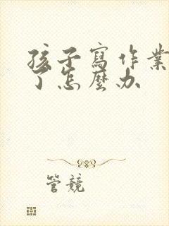 孩子写作业拖拉了怎么办