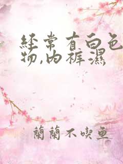 经常有白色分泌物,内裤湿