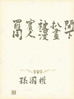 罗宾被扒开腿做同人漫画下载