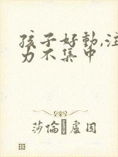 孩子好动,注意力不集中