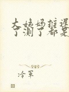 大姨妈推迟7天了测了都是一条杠