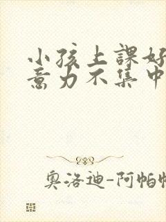 小孩上课好动注意力不集中挂什么科