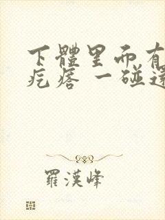 下体里面有个硬疙瘩 一碰还疼