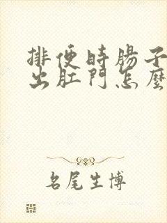 排便时肠子下坠出肛门怎么回事