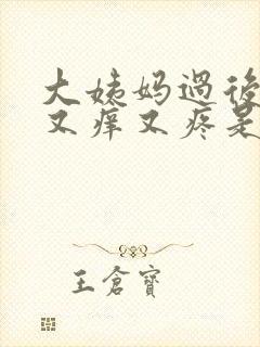 大姨妈过后下面又痒又疼是怎么回事