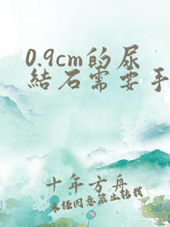 0.9cm的尿结石需要手术吗