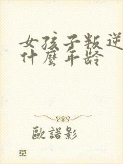 女孩子叛逆期是什么年龄