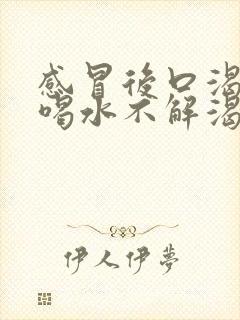 感冒后口渴口干喝水不解渴是怎么回事