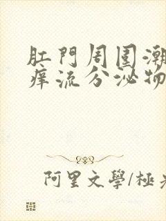 肛门周围潮湿瘙痒流分泌物是什么原因