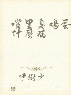 嘴里臭鸡蛋味是什么病