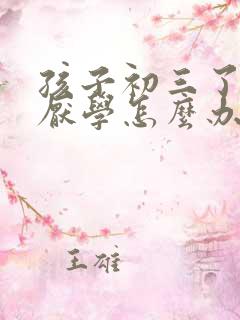 孩子初三了最近厌学怎么办