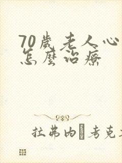 70岁老人心衰怎么治疗