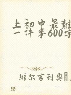 上初中最难忘的一件事600字初一