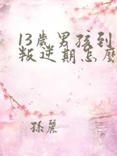 13岁男孩到了叛逆期怎么教