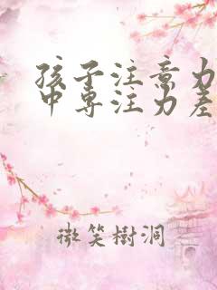 孩子注意力不集中专注力差怎么办