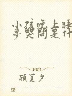 小孩晚上睡觉做梦哭闹是什么原因引起的