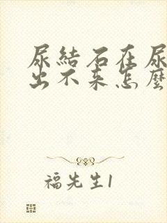 尿结石在尿道口出不来怎么办