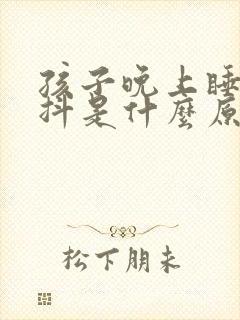 孩子晚上睡觉发抖是什么原因引起的