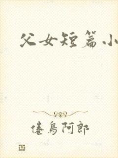 父女短篇小说乱