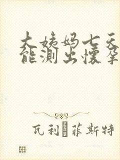 大姨妈七天没来能测出怀孕吗