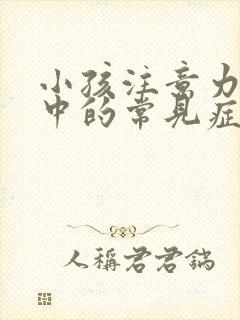 小孩注意力不集中的常见症状