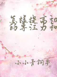 怎样提高初中生的专注力和集中力