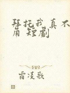 拜托我真不是主角 短剧