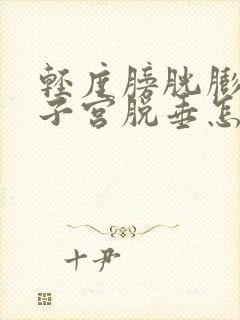 轻度膀胱膨出和子宫脱垂怎么办