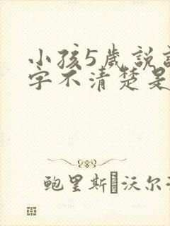 小孩5岁说话吐字不清楚是什么原因导致的